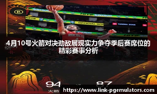 4月10号火箭对决劲敌展现实力争夺季后赛席位的精彩赛事分析