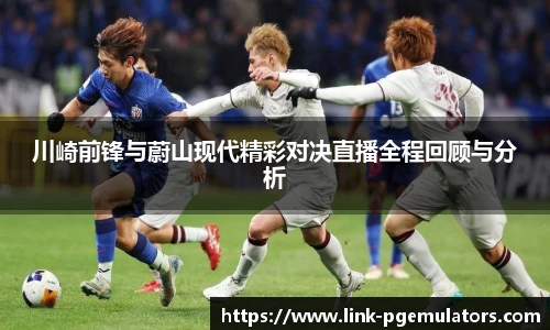 川崎前锋与蔚山现代精彩对决直播全程回顾与分析