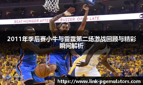 2011年季后赛小牛与雷霆第二场激战回顾与精彩瞬间解析